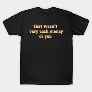 that wasn’t very cash money of you T-Shirt